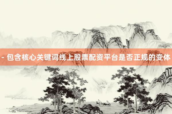 - 包含核心关键词线上股票配资平台是否正规的变体