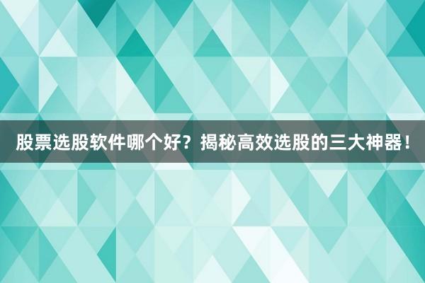股票选股软件哪个好?揭秘高效选股的三大神器!