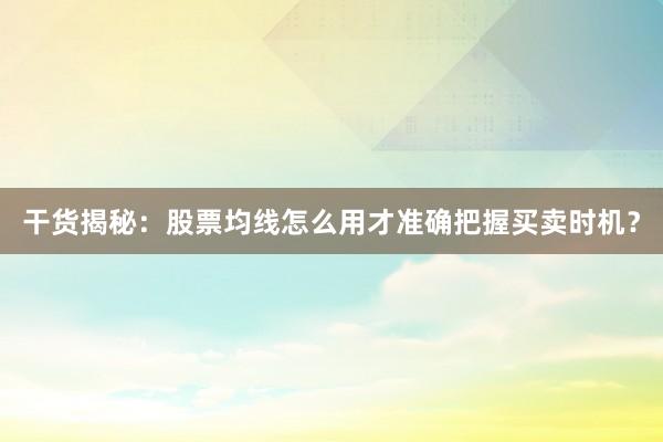 干货揭秘：股票均线怎么用才准确把握买卖时机？