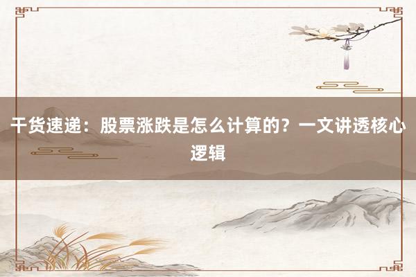 干货速递：股票涨跌是怎么计算的？一文讲透核心逻辑