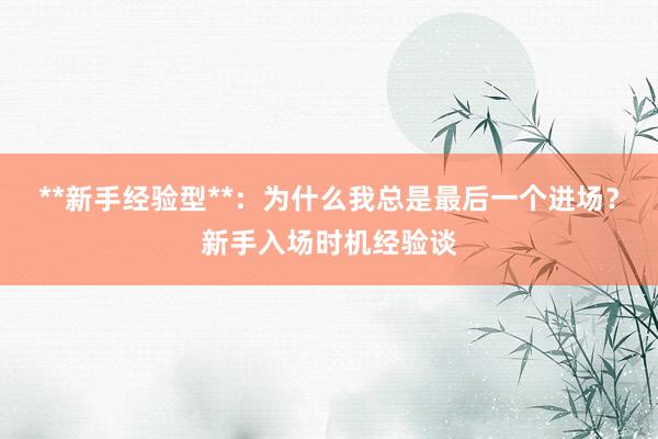 **新手经验型**：为什么我总是最后一个进场？新手入场时机经验谈