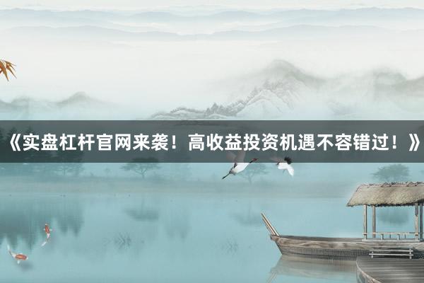 《实盘杠杆官网来袭！高收益投资机遇不容错过！》