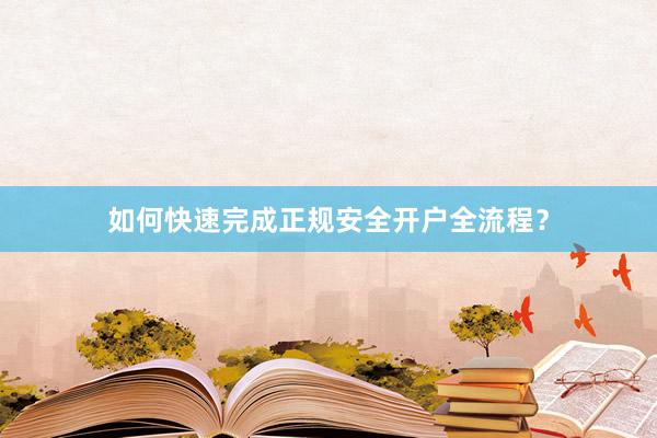 如何快速完成正规安全开户全流程？