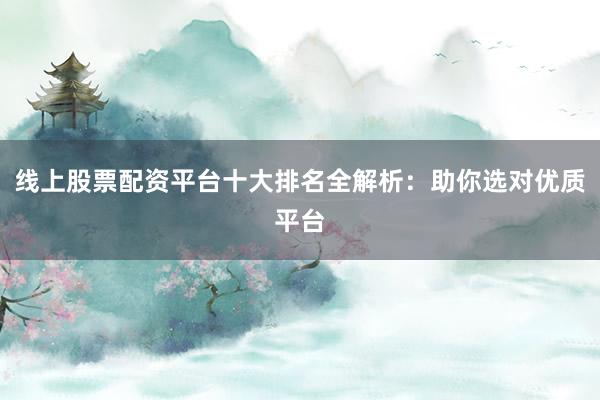 线上股票配资平台十大排名全解析:助你选对优质平台
