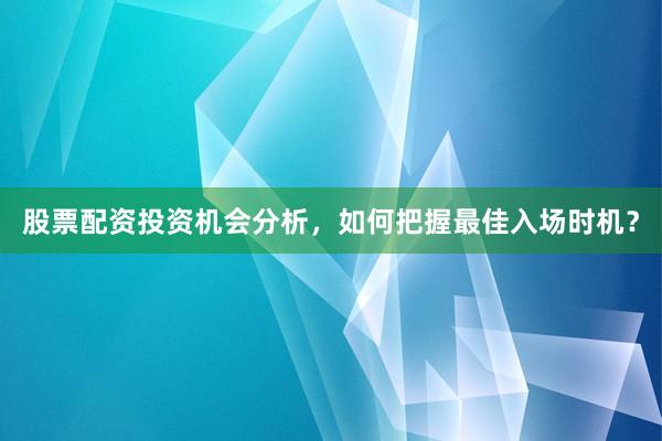 股票配资投资机会分析,如何把握最佳入场时机?