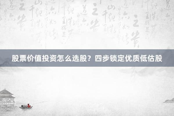 股票价值投资怎么选股？四步锁定优质低估股