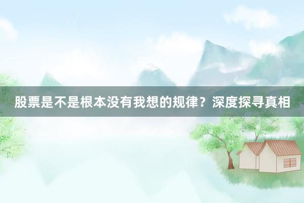 股票是不是根本没有我想的规律？深度探寻真相