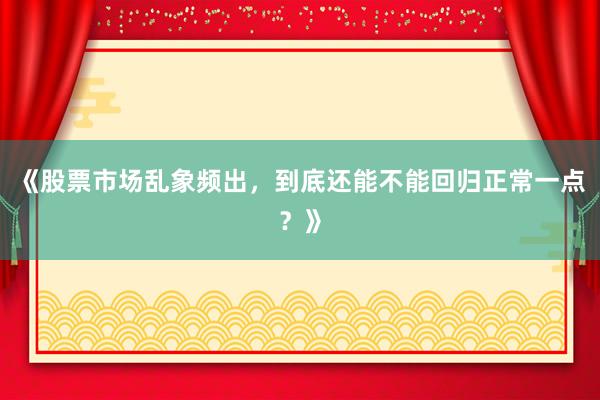 《股票市场乱象频出，到底还能不能回归正常一点？》
