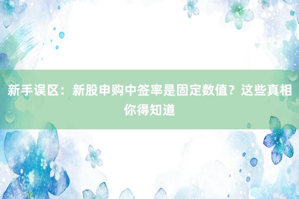 新手误区：新股申购中签率是固定数值？这些真相你得知道