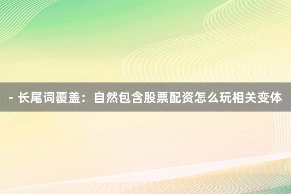 - 长尾词覆盖：自然包含股票配资怎么玩相关变体