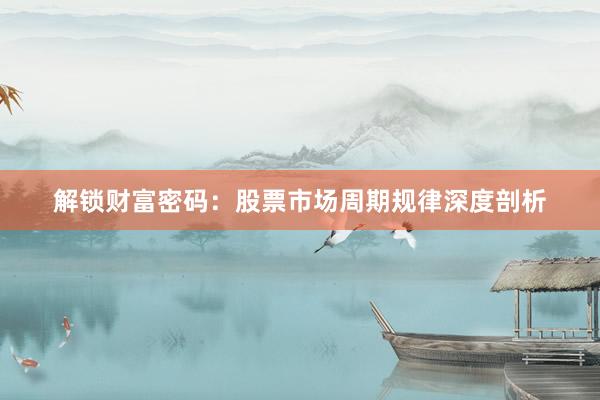 解锁财富密码：股票市场周期规律深度剖析