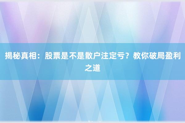 揭秘真相：股票是不是散户注定亏？教你破局盈利之道