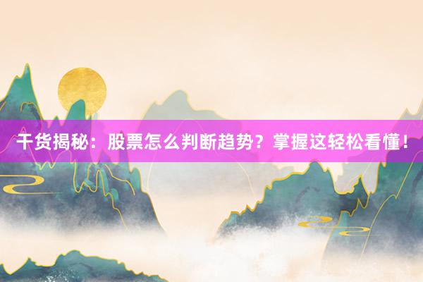 干货揭秘：股票怎么判断趋势？掌握这轻松看懂！