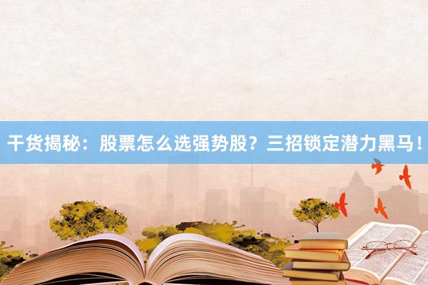 干货揭秘：股票怎么选强势股？三招锁定潜力黑马！