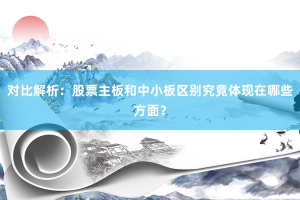 对比解析：股票主板和中小板区别究竟体现在哪些方面？