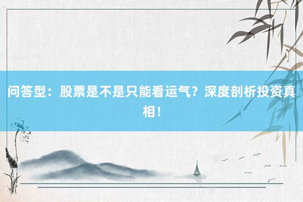 问答型：股票是不是只能看运气？深度剖析投资真相！