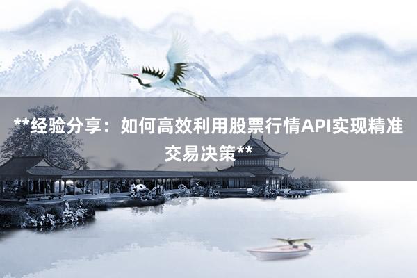 **经验分享:如何高效利用股票行情API实现精准交易决策**