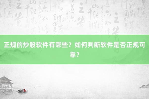 正规的炒股软件有哪些?如何判断软件是否正规可靠?