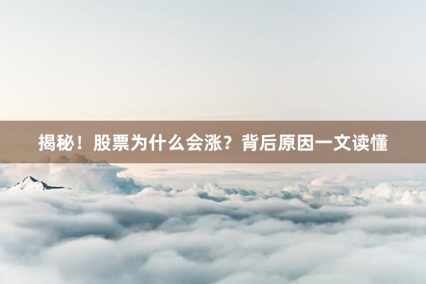 揭秘！股票为什么会涨？背后原因一文读懂