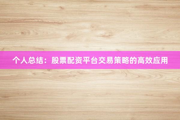 个人总结：股票配资平台交易策略的高效应用
