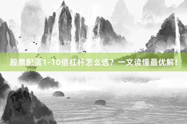 股票配资1-10倍杠杆怎么选？一文读懂最优解！