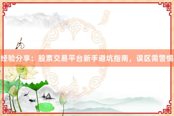 经验分享:股票交易平台新手避坑指南,误区需警惕