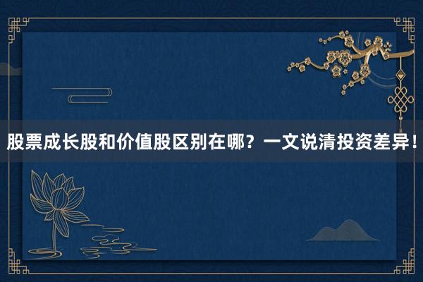 股票成长股和价值股区别在哪？一文说清投资差异！