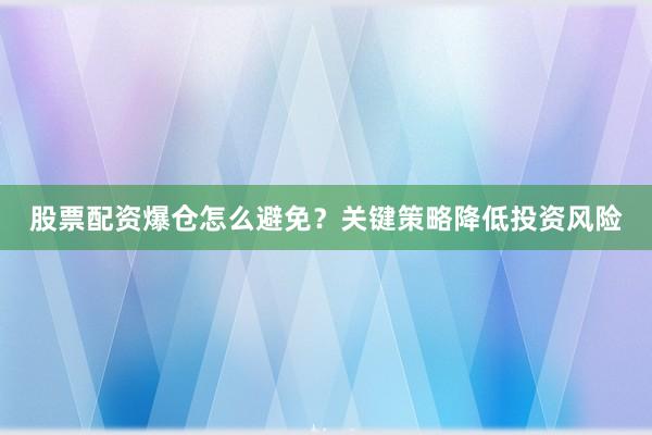 股票配资爆仓怎么避免?关键策略降低投资风险