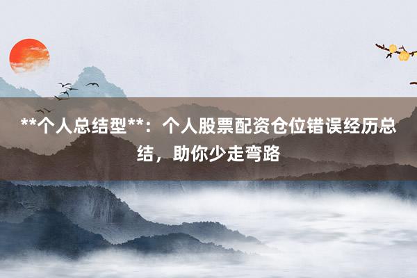 **个人总结型**:个人股票配资仓位错误经历总结,助你少走弯路