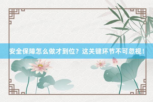 安全保障怎么做才到位?这关键环节不可忽视!