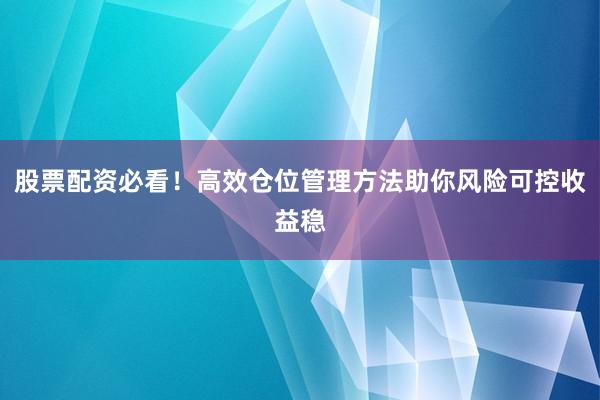 股票配资必看!高效仓位管理方法助你风险可控收益稳