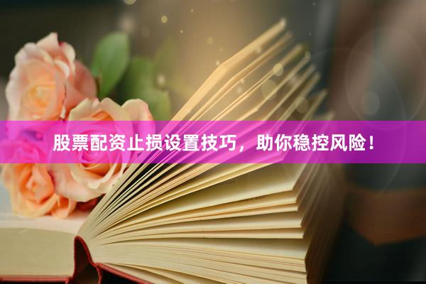 股票配资止损设置技巧，助你稳控风险！