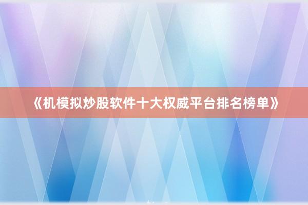 《机模拟炒股软件十大权威平台排名榜单》