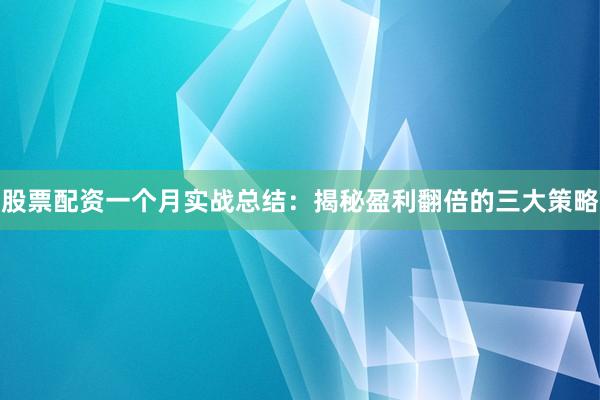 股票配资一个月实战总结:揭秘盈利翻倍的三大策略