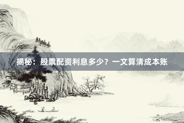 揭秘:股票配资利息多少?一文算清成本账