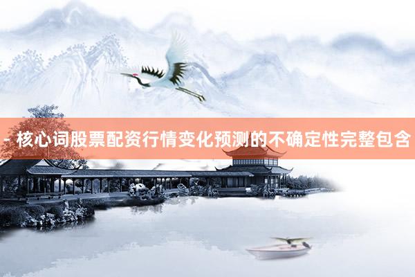 - 核心词股票配资行情变化预测的不确定性完整包含