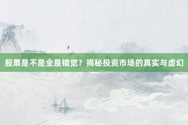 股票是不是全是错觉？揭秘投资市场的真实与虚幻