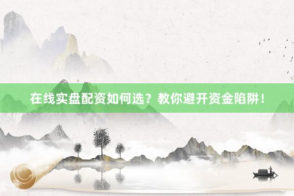 在线实盘配资如何选？教你避开资金陷阱！