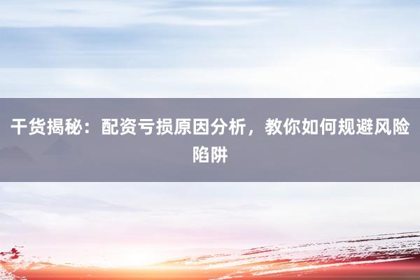 干货揭秘:配资亏损原因分析,教你如何规避风险陷阱