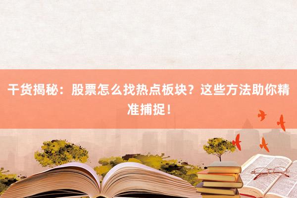 干货揭秘：股票怎么找热点板块？这些方法助你精准捕捉！