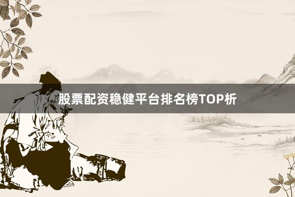 股票配资稳健平台排名榜TOP析