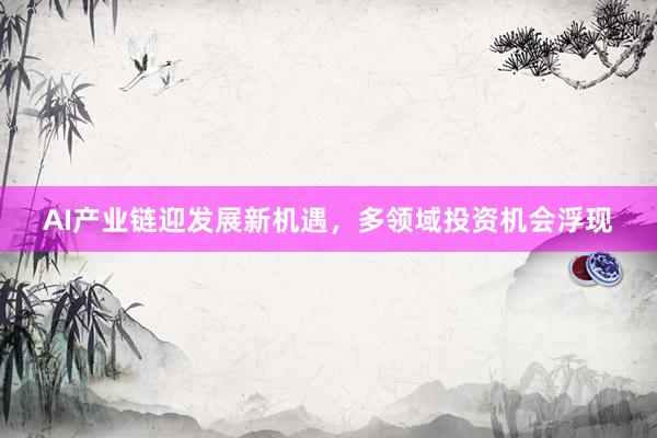 AI产业链迎发展新机遇，多领域投资机会浮现