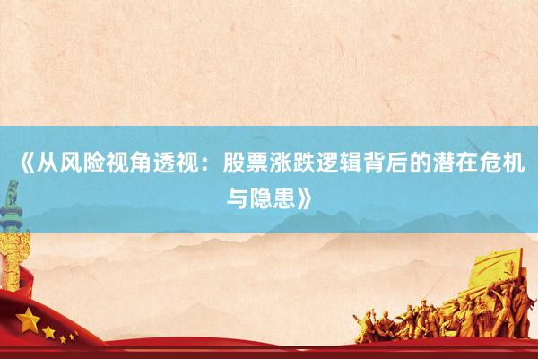 《从风险视角透视:股票涨跌逻辑背后的潜在危机与隐患》