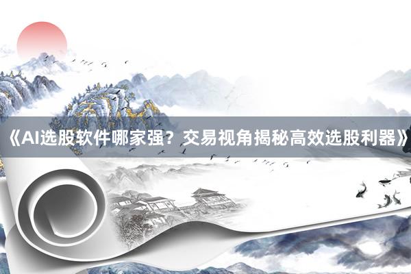 《AI选股软件哪家强?交易视角揭秘高效选股利器》
