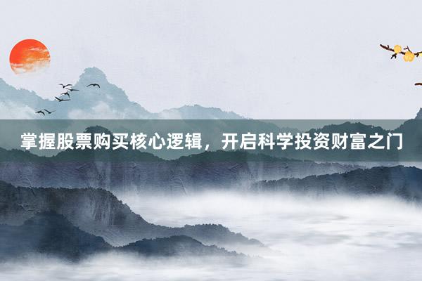 掌握股票购买核心逻辑，开启科学投资财富之门