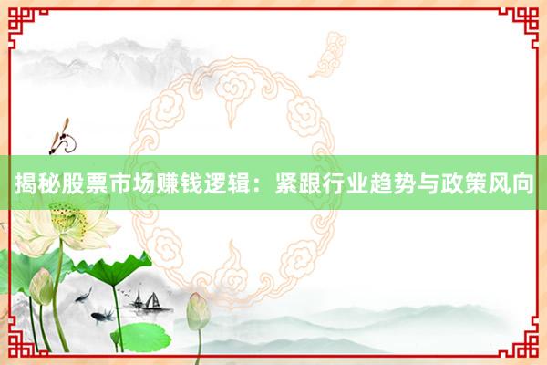 揭秘股票市场赚钱逻辑:紧跟行业趋势与政策风向