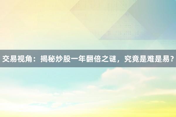 交易视角：揭秘炒股一年翻倍之谜，究竟是难是易？