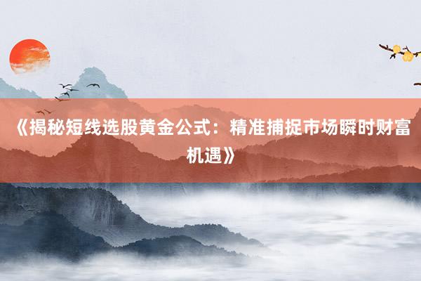 《揭秘短线选股黄金公式：精准捕捉市场瞬时财富机遇》