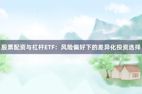股票配资与杠杆ETF：风险偏好下的差异化投资选择