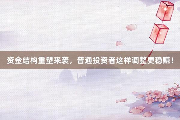 资金结构重塑来袭，普通投资者这样调整更稳赚！